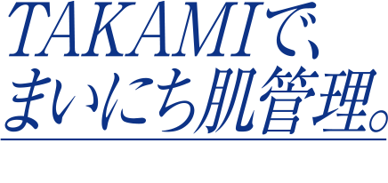 TAKAMIで、まいにち肌管理。
