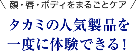 \顔・唇・ボディをまるごとケア/ タカミの人気製品を一度に体験できる!