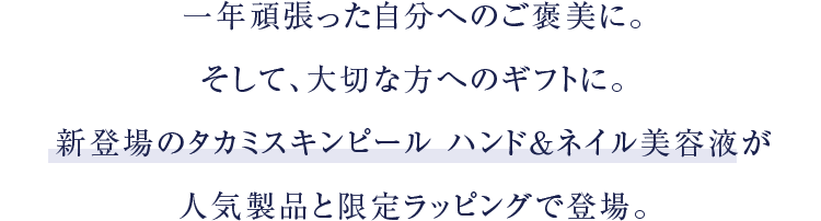 一年頑張った自分へのご褒美に。そして、大切な方へのギフトに。新登場のタカミスキンピール ハンド＆ネイル美容液が人気製品と限定ラッピングで登場。