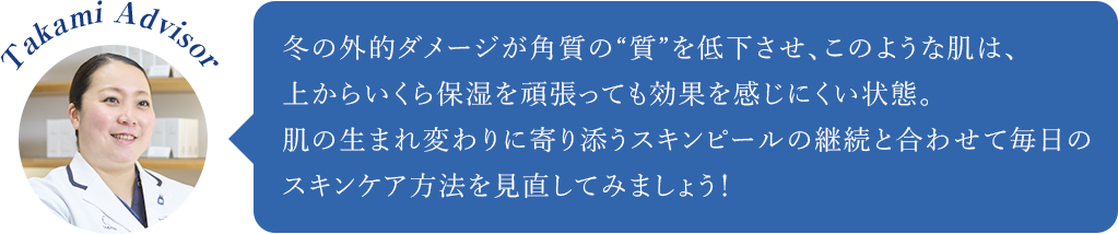 山藤由美子さん／冬の外的ダメージが角質の“質”を低下させ、このような肌は、上からいくら保湿を頑張っても効果を感じにくい状態。肌の生まれ変わりに寄り添うスキンピールの継続と合わせて毎日のスキンケア方法を見直してみましょう！
