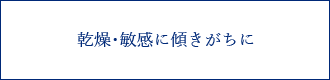 乾燥・敏感に傾きがちに