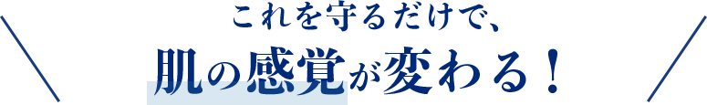 これを守るだけで、肌の感覚が変わる！