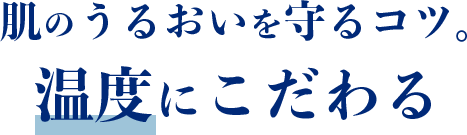 肌のうるおいを守るコツ。温度にこだわる