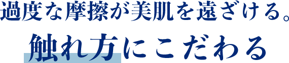 過度な摩擦が美肌を遠ざける。触れ方にこだわる