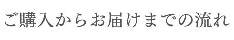 ご購入からお届けまでの流れ