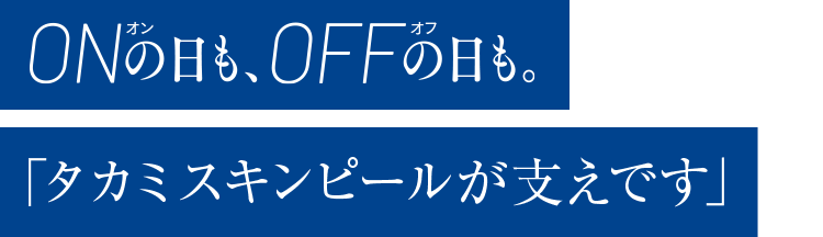ONの日も、OFFの日も。「タカミスキンピールが支えです」