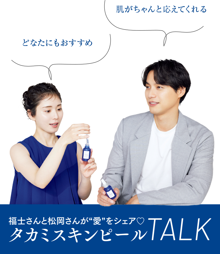 年齢、性別問わずおすすめ 肌がちゃんと応えてくれる 福士さんと松岡さんが”愛”をシェア タカミスキンピールTALK