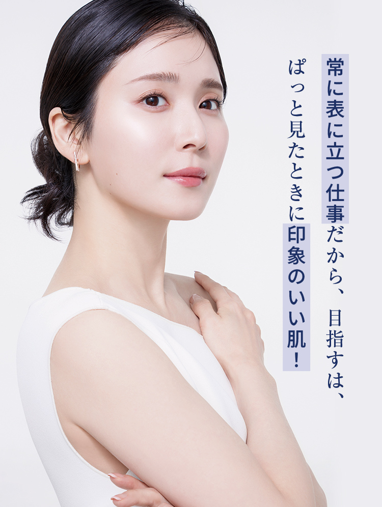 常に表に立つ仕事だから、目指すは、ぱっと見たときに印象のいい肌！ 