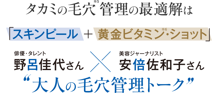 毛穴※5管理の最適解は「スキンピール＋黄金ビタミン※6・ショット」 俳優・タレント 野呂佳代さん × 美容ジャーナリスト 安倍佐和子さん “大人の毛穴管理トーク”