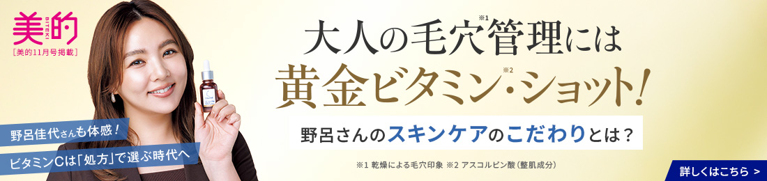 大人の毛穴管理には黄金ビタミン・ショット！野呂さんのスキンケアのこだわりとは？