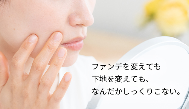 ファンデを変えても下地を変えても、なんだかしっくりこない。