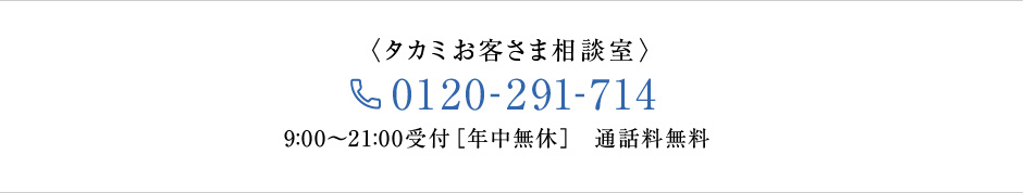 タカミお客さま相談室　0120-291-714　9:00～21:00受付[年中無休]通話料無料