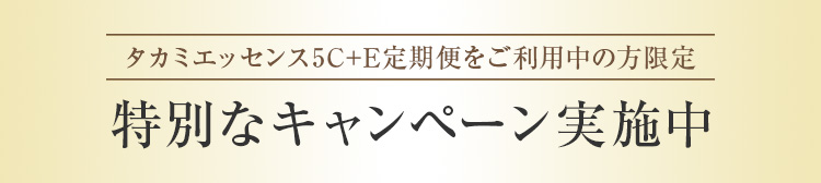 タカミエッセンス5C+E定期便をご利用中の方限定 特別なキャンペーン実施中