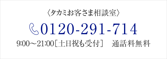 タカミお客さま相談室 0120-291-714 9:00〜21:00[土日祝も受付] 通話料無料