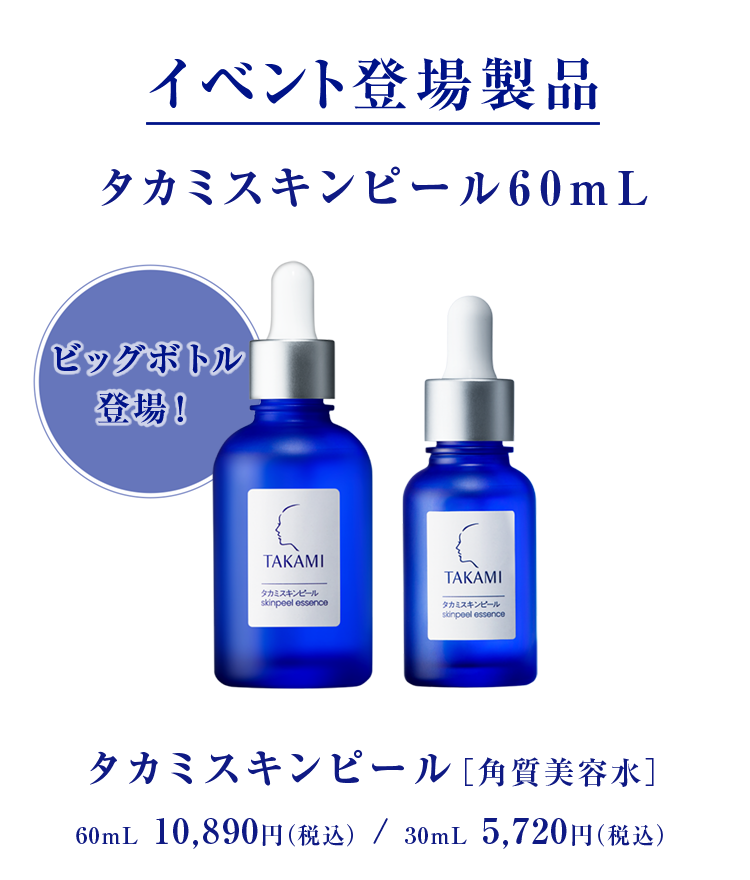 イベント登場製品 タカミスキンピール60mL ビッグボトル 登場！ タカミスキンピール［角質美容水］ 60mL 10,890円（税込） / 30mL 5,720円（税込）