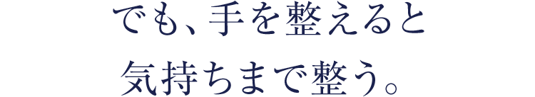でも、手を整えると気持ちまで整う。
