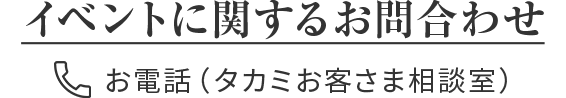 イベントに関するお問い合わせ お電話（タカミお客さま相談室）