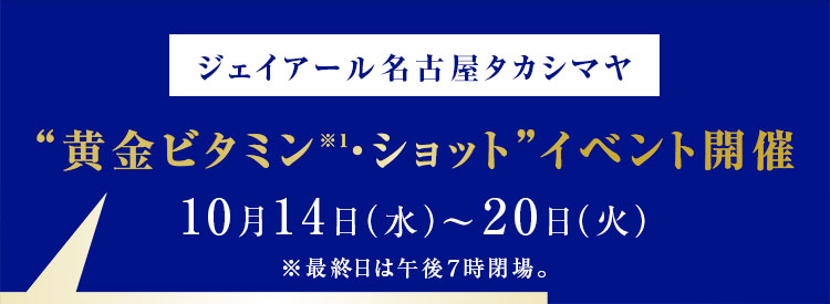 ジェイアール名古屋タカシマヤ “黄金ビタミン※1・ショット”イベント開催 10月14日（水）～20日（火）※最終日は午後７時閉場。