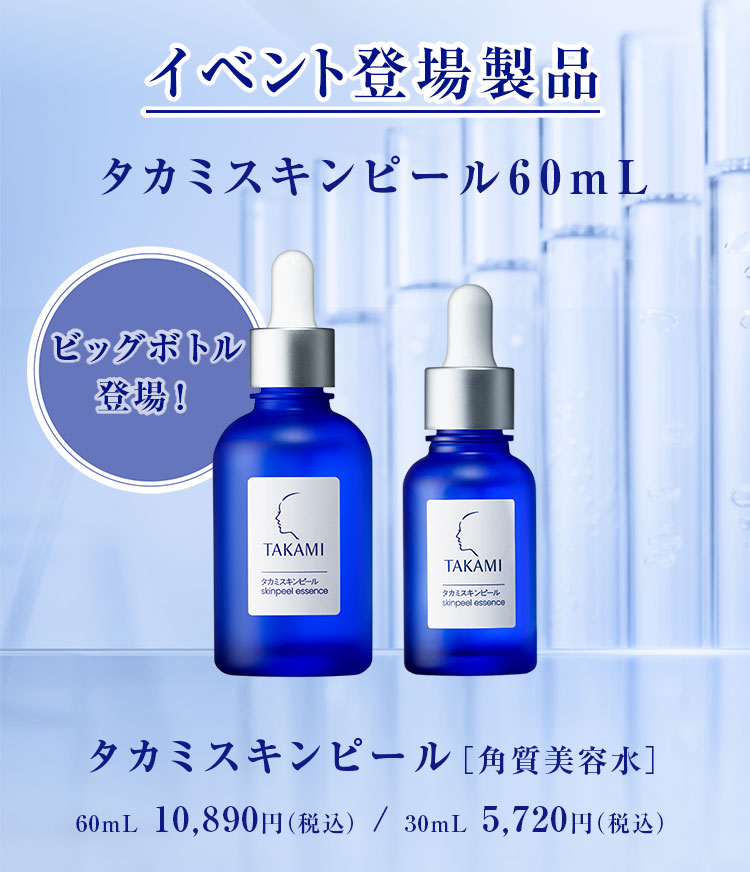 イベント登場製品 タカミスキンピール60mL ビッグボトル登場！タカミスキンピール［角質美容水］60mL 10,890円（税込） / 30mL 5,720円（税込）
