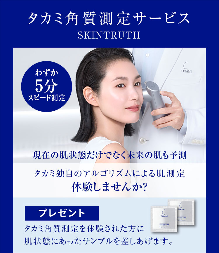 タカミ角質測定サービス　SKINTRUTH わずか5分スピード計測 現在の肌状態だけでなく未来の肌も予測 タカミ独自のアルゴリズムによる肌測定体験しませんか？ プレゼント タカミ角質測定を体験された方に肌状態にあったサンプルを差しあげます。