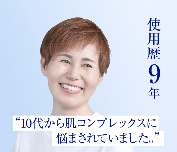 使用歴9年“10代から肌コンプレックスに悩まされていました。”