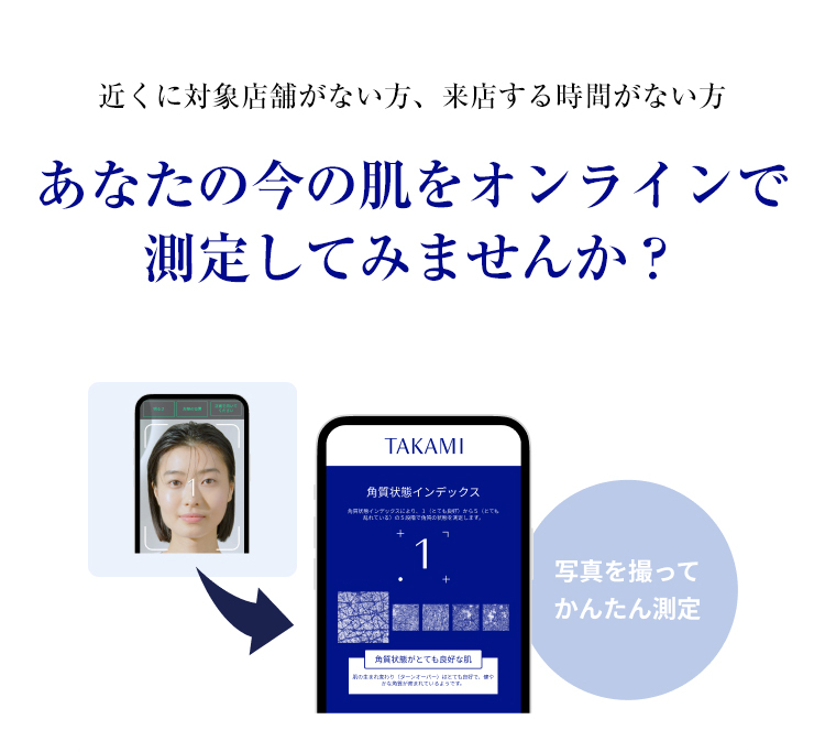近くに対象店舗がない方、来店する時間がない方 あなたの今の肌をオンラインで測定してみませんか？ 写真を撮ってかんたん測定
