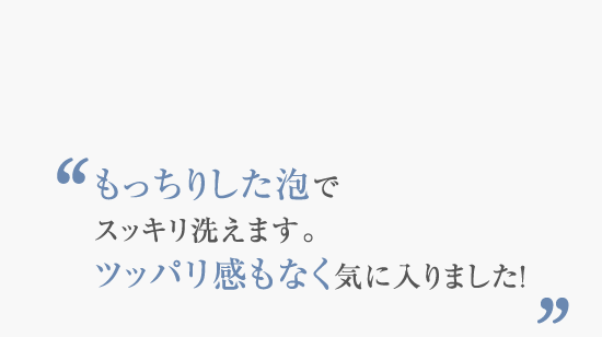 もっちりした泡でスッキリ洗えます。ツッパリ感もなく気に入りました！