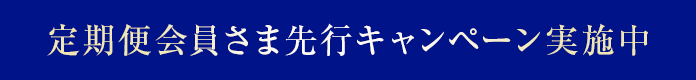 定期便会員さま先行キャンペーン実施中