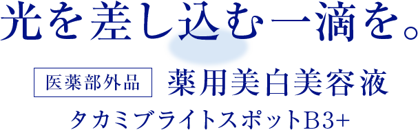 光を差し込む一滴を。医薬部外品　薬用美白美容液　タカミブライトスポットB3＋
