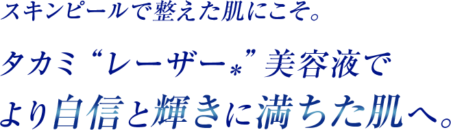 スキンピールで整えた肌にこそ。タカミ“レーザー*”美容液でより自信と輝きに満ちた肌へ