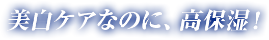 美白ケアなのに、高保湿！
