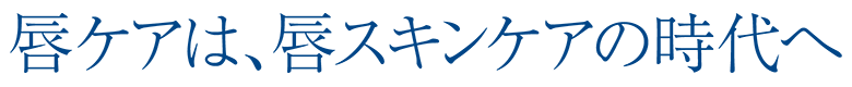 唇ケアは、唇スキンケアの時代へ