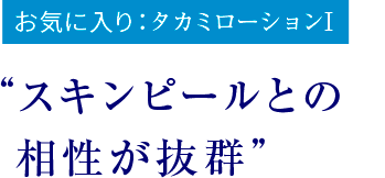 お気に入り：タカミローションⅠ　“スキンピールとの相性が抜群”